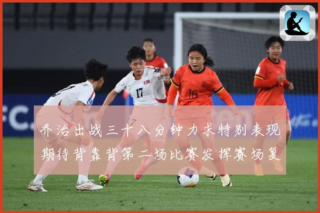 乔治出战三十八分钟力求特别表现期待背靠背第二场比赛发挥赛场复盘