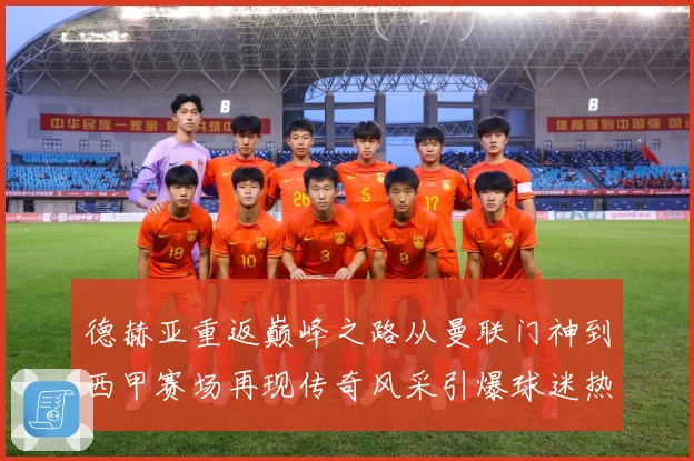 德赫亚重返巅峰之路从曼联门神到西甲赛场再现传奇风采引爆球迷热议