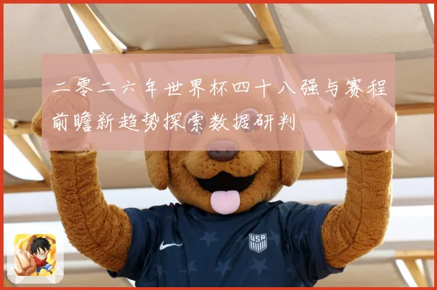 二零二六年世界杯四十八强与赛程前瞻新趋势探索数据研判