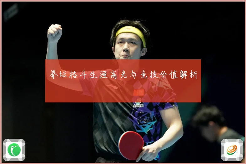 拳坛格斗生涯高光与竞技价值解析