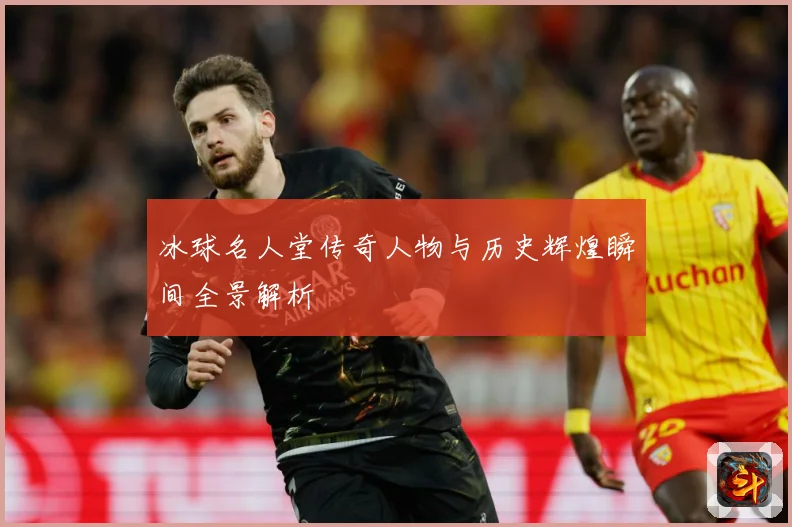 冰球名人堂传奇人物与历史辉煌瞬间全景解析
