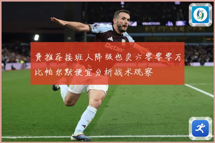 费推荐接班人降级也卖六零零零万比帕尔默便宜分析战术观察