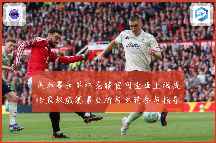 美加墨世界杯竞猜官网全面上线提供最权威赛事分析与竞猜参与指导数据研判