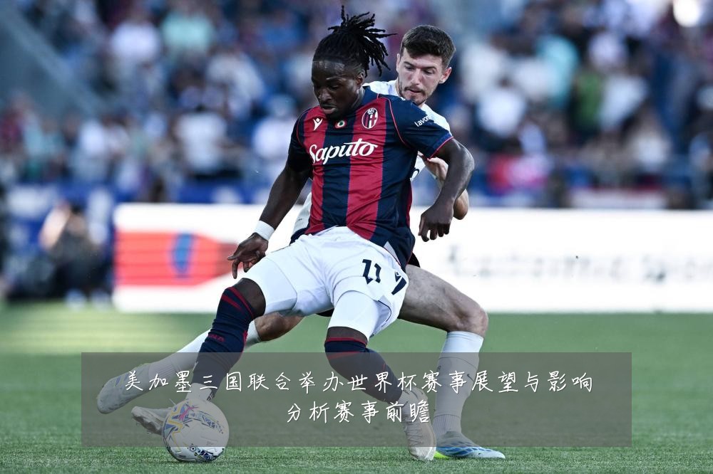 美加墨三国联合举办世界杯赛事展望与影响分析赛事前瞻