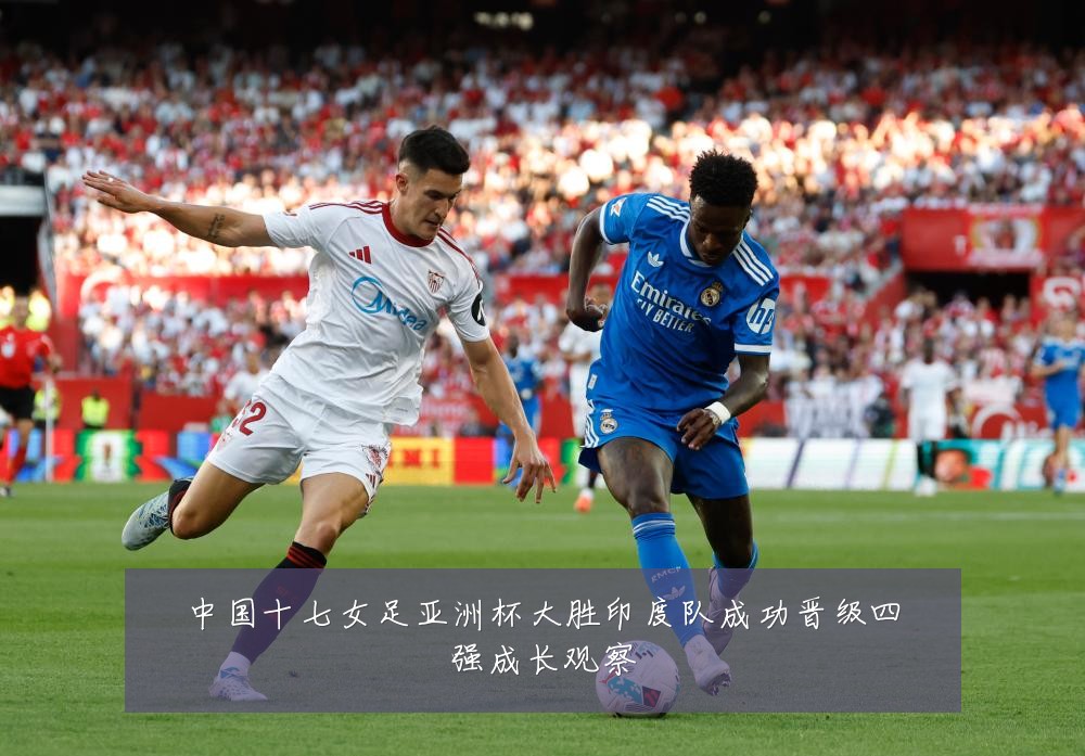 中国十七女足亚洲杯大胜印度队成功晋级四强成长观察
