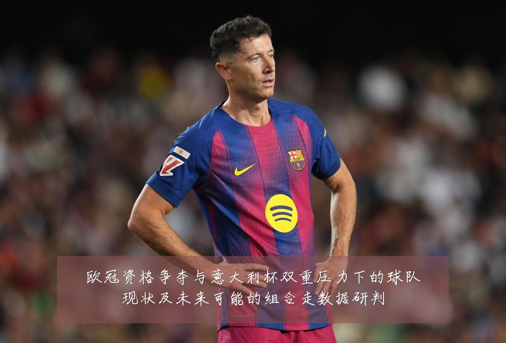 欧冠资格争夺与意大利杯双重压力下的球队现状及未来可能的组合走数据研判