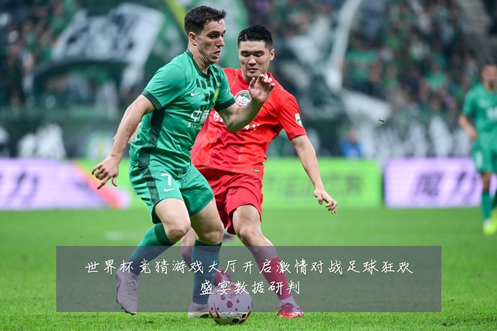 世界杯竞猜游戏大厅开启激情对战足球狂欢盛宴数据研判